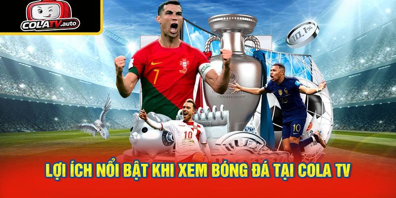 Lợi Ích Nổi Bật Khi Xem Bóng Đá Tại Cola TV